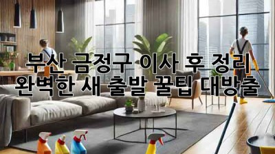 부산 금정구 이사 후 정리🧹✨ 완벽한 새 출발, 꿀팁 대방출!